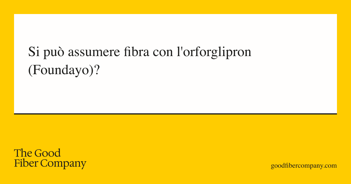 Si può assumere fibra con l'orforglipron (Foundayo)?