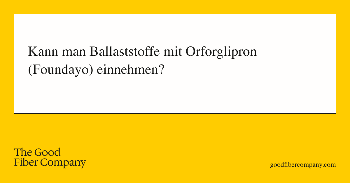 Kann man Ballaststoffe mit Orforglipron (Foundayo) einnehmen?