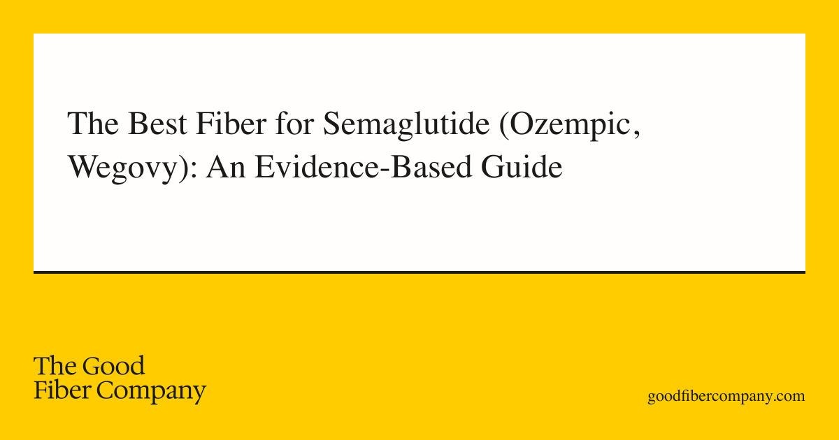 The Best Fiber for Semaglutide (Ozempic, Wegovy): An Evidence-Based Guide