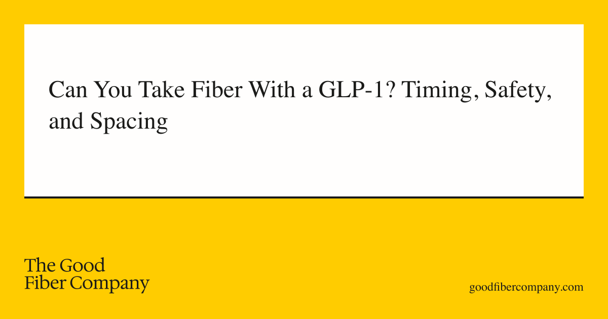 Can You Take Fiber With a GLP-1? Timing, Safety, and Spacing