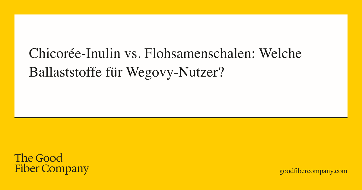 Chicorée-Inulin vs. Flohsamenschalen: Welche Ballaststoffe für Wegovy-Nutzer?