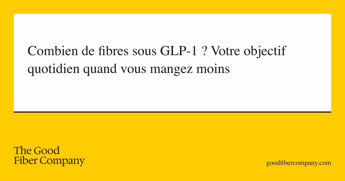 Combien de fibres sous GLP-1 ? Votre objectif quotidien quand vous mangez moins