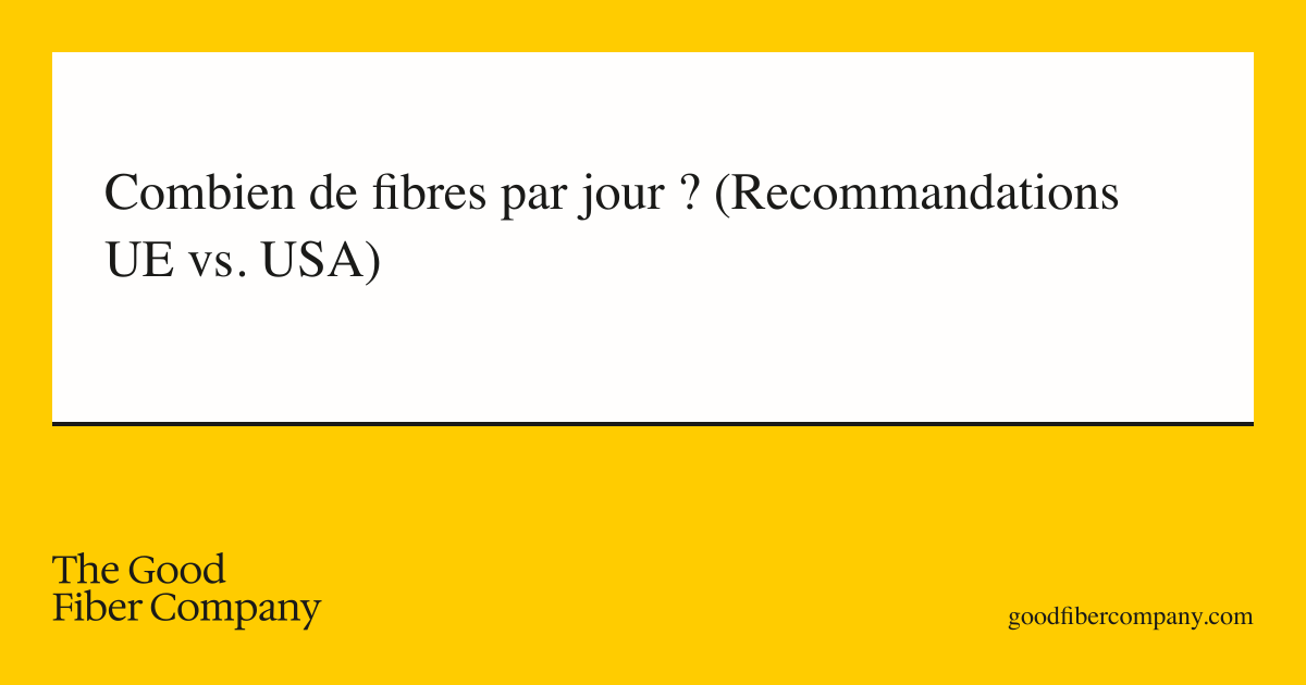 Combien de fibres par jour ? (Recommandations UE vs. USA)