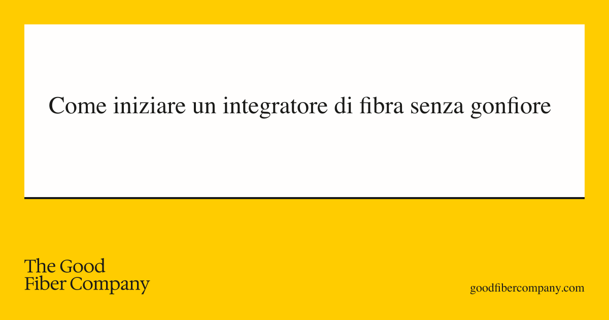 Come iniziare un integratore di fibra senza gonfiore
