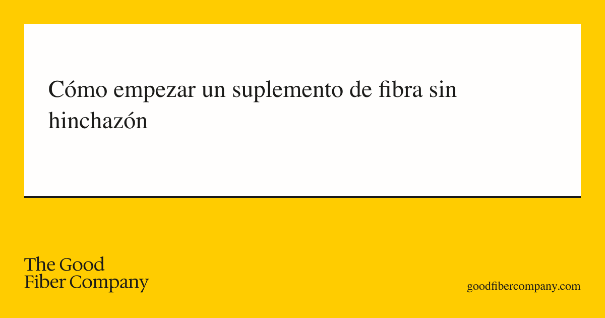 Cómo empezar un suplemento de fibra sin hinchazón