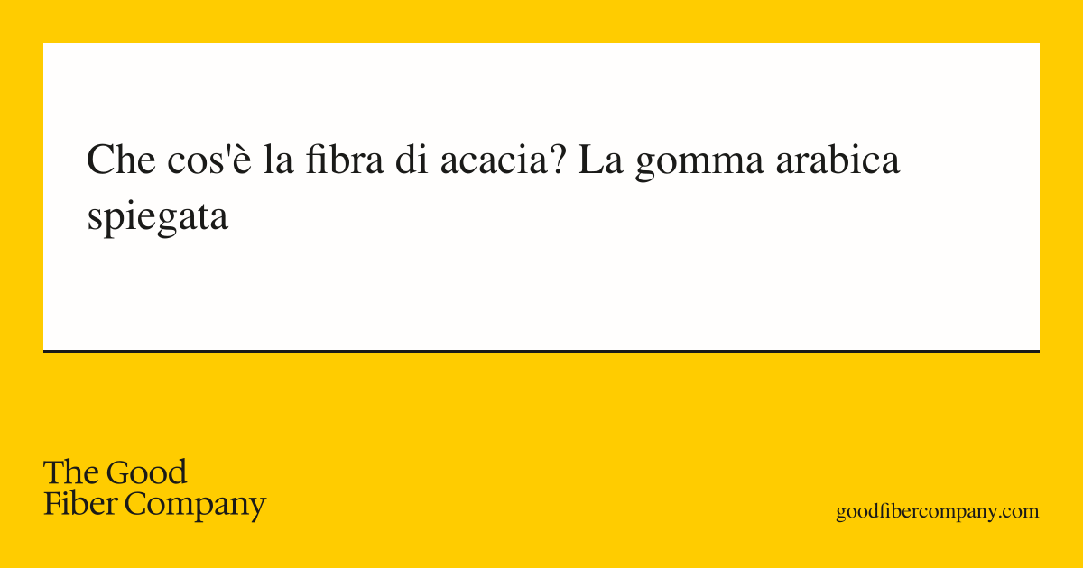 Che cos'è la fibra di acacia? La gomma arabica spiegata