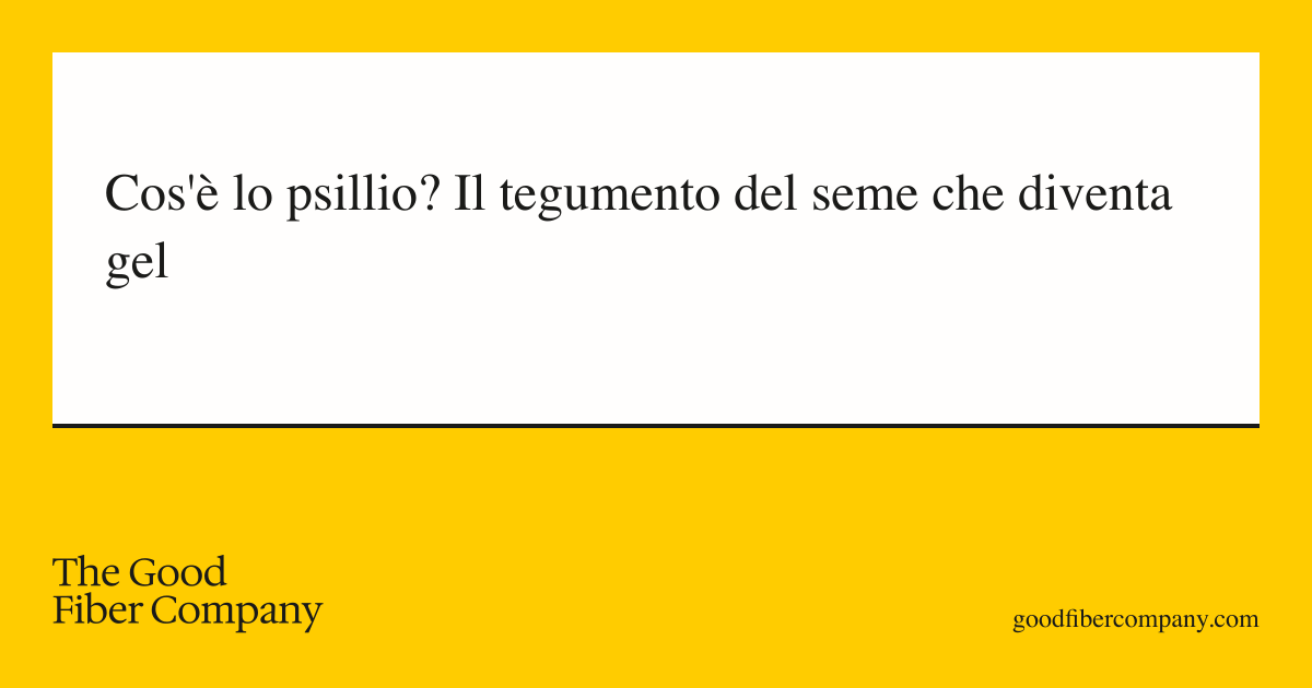 Cos'è lo psillio? Il tegumento del seme che diventa gel