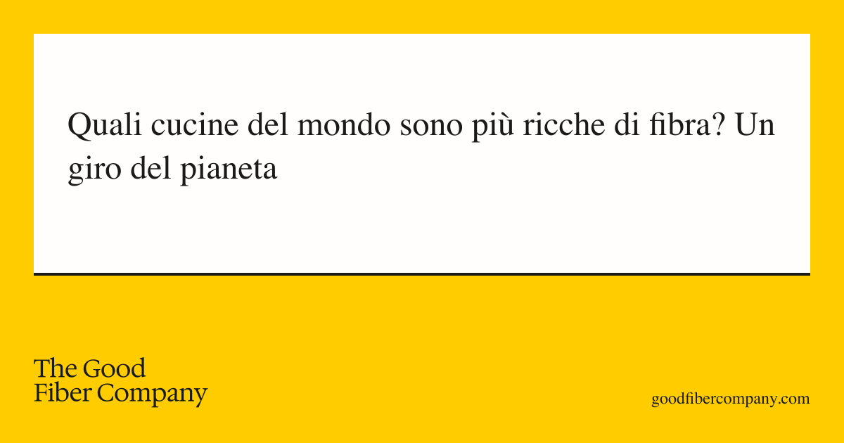 Quali cucine del mondo sono più ricche di fibra? Un giro del pianeta