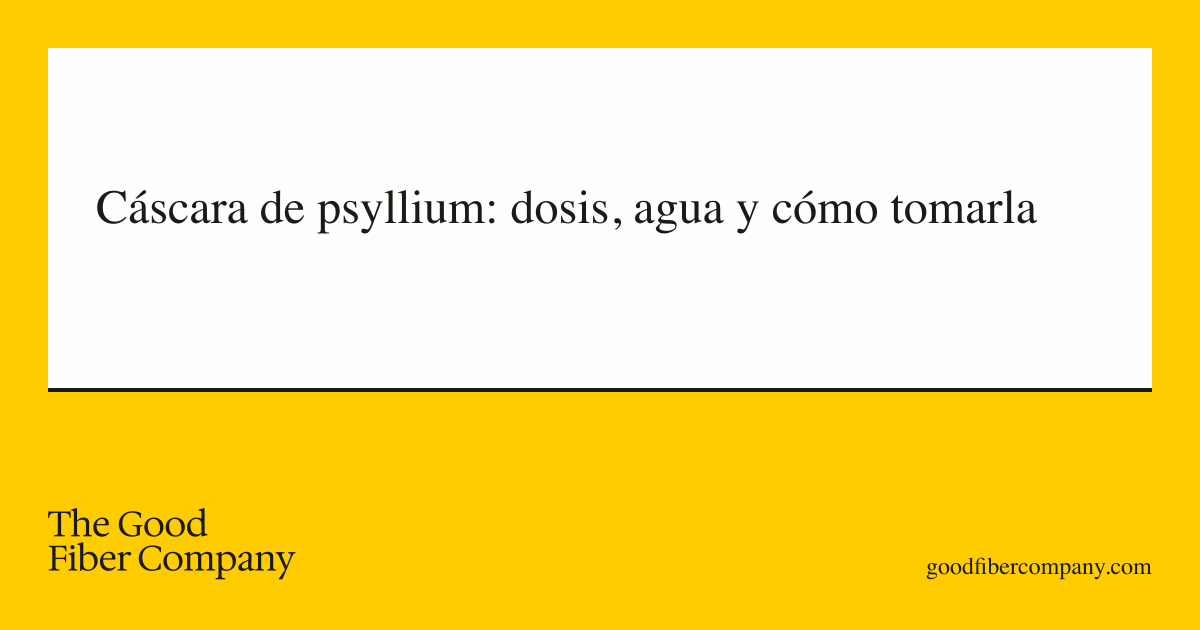 Cáscara de psyllium: dosis, agua y cómo tomarla