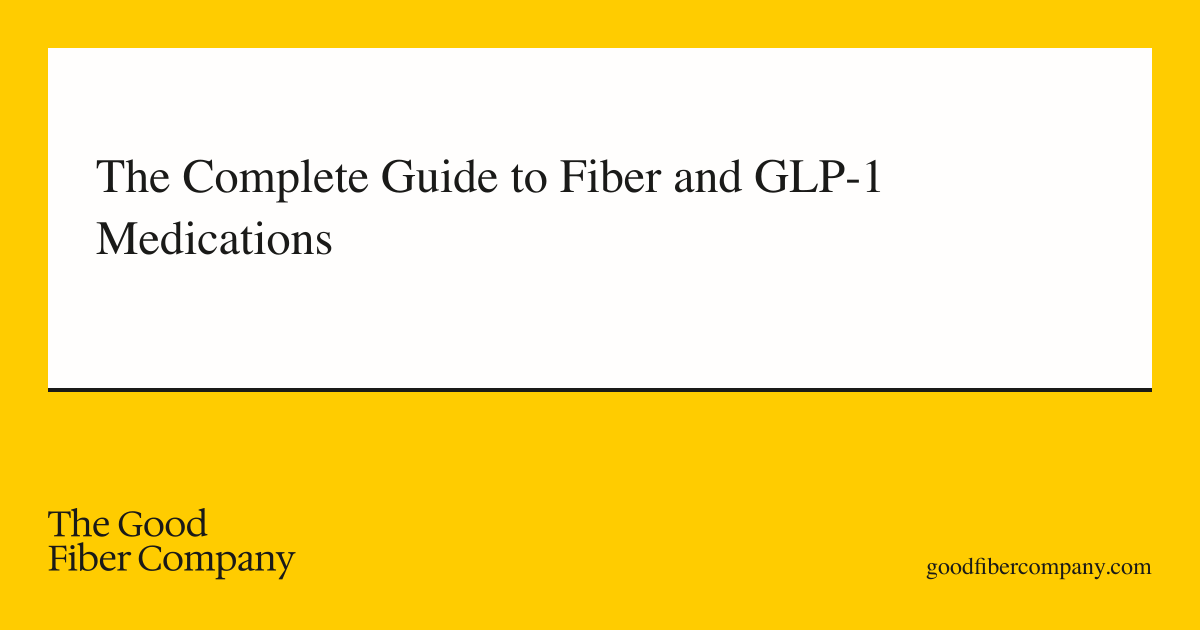 The Complete Guide to Fiber and GLP-1 Medications