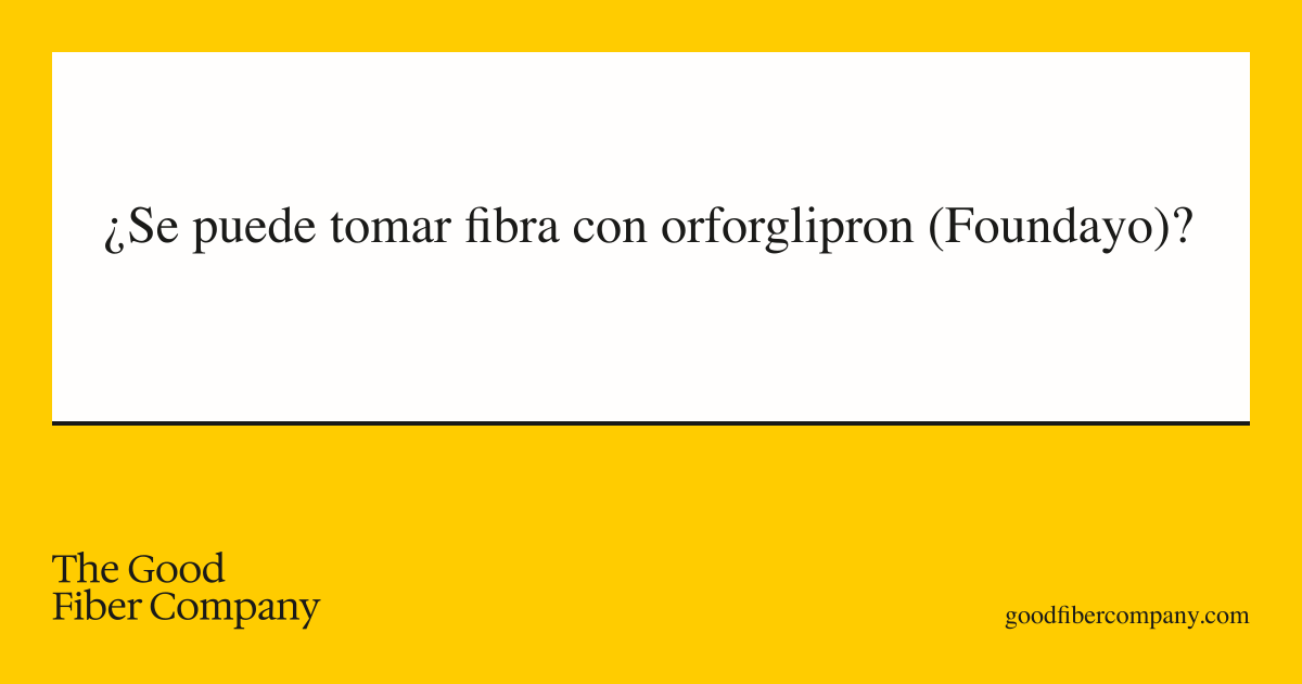 ¿Se puede tomar fibra con orforglipron (Foundayo)?