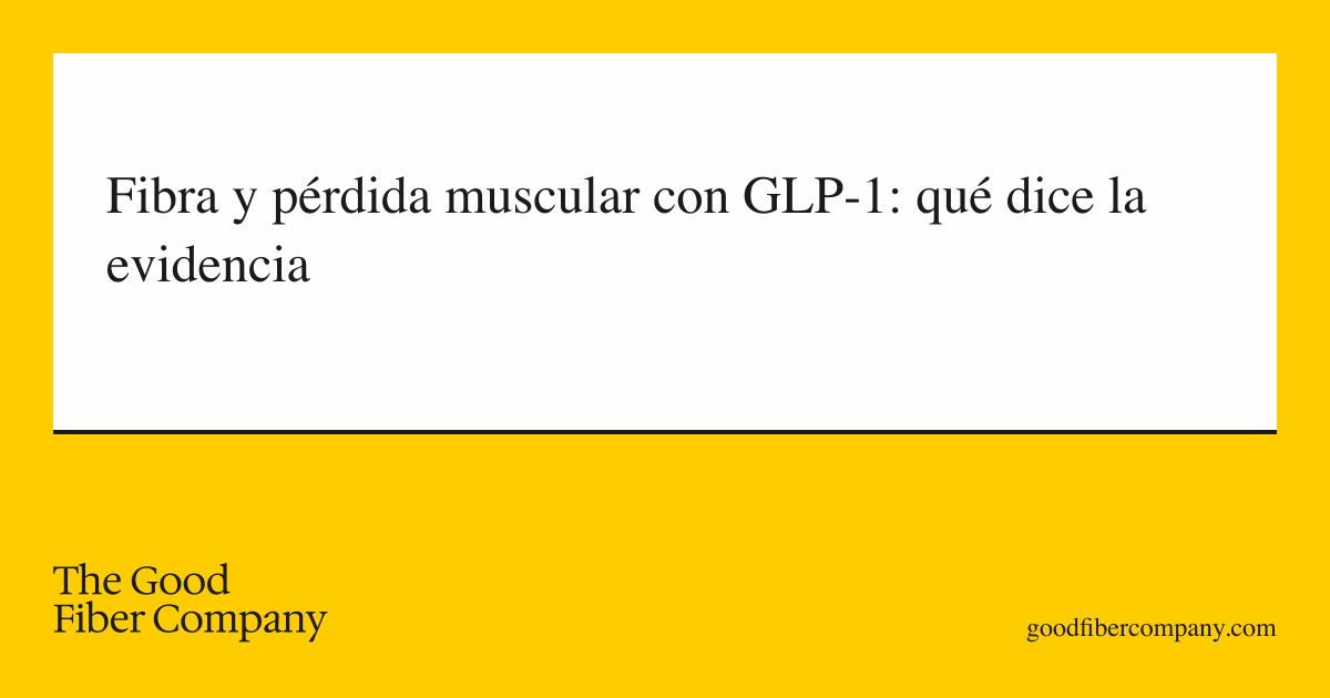 Fibra y pérdida muscular con GLP-1: qué dice la evidencia