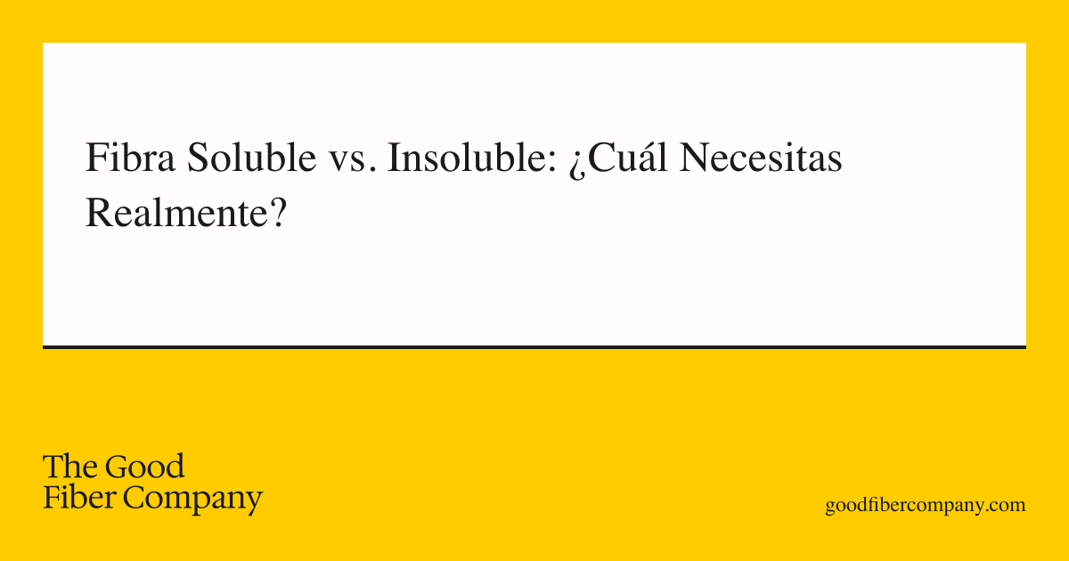 Fibra Soluble vs. Insoluble: ¿Cuál Necesitas Realmente?