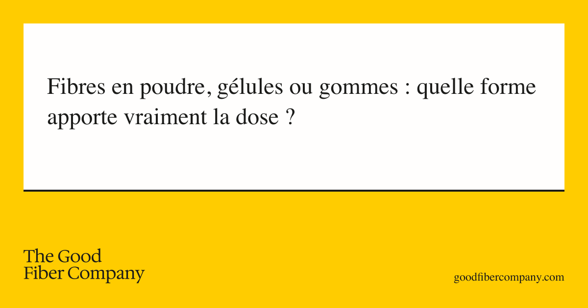 Fibres en poudre, gélules ou gommes : quelle forme apporte vraiment la dose ?