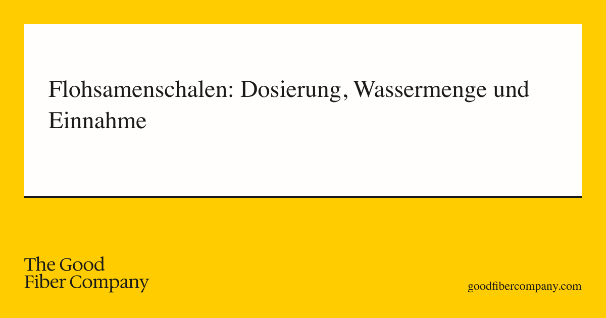 Flohsamenschalen: Dosierung, Wassermenge und Einnahme