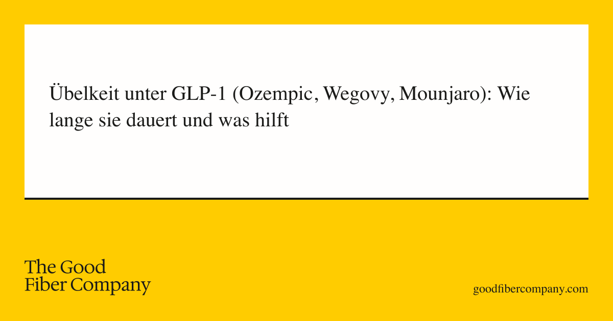 Übelkeit unter GLP-1 (Ozempic, Wegovy, Mounjaro): Wie lange sie dauert und was hilft