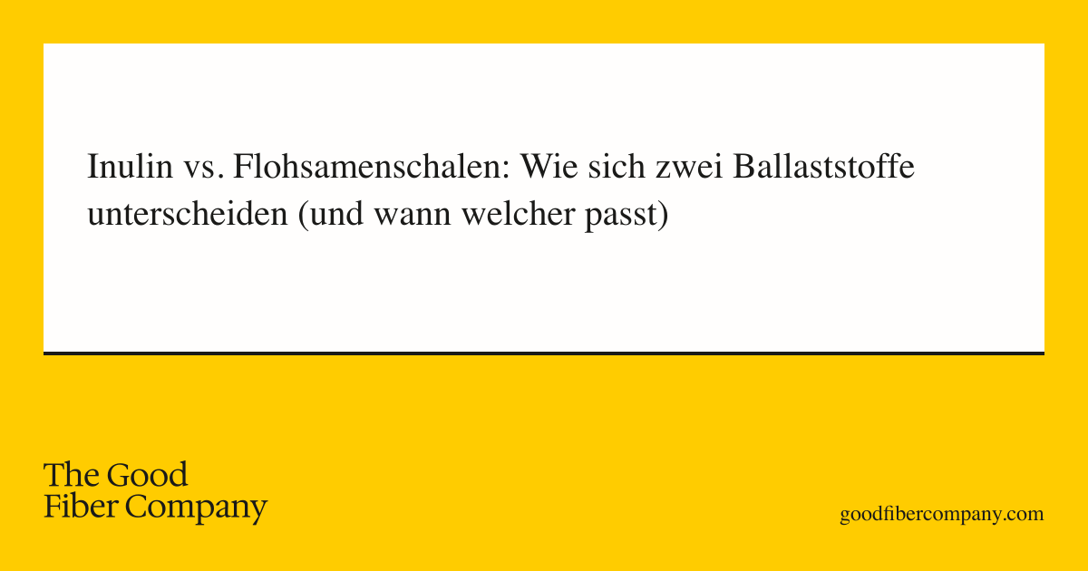 Inulin vs. Flohsamenschalen: Wie sich zwei Ballaststoffe unterscheiden (und wann welcher passt)