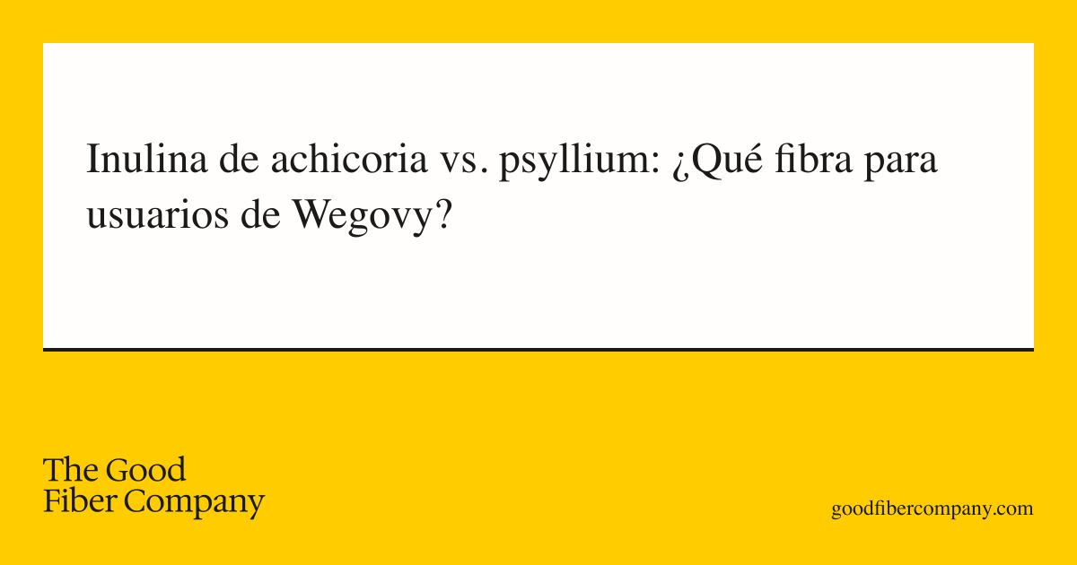 Inulina de achicoria vs. psyllium: ¿Qué fibra para usuarios de Wegovy?