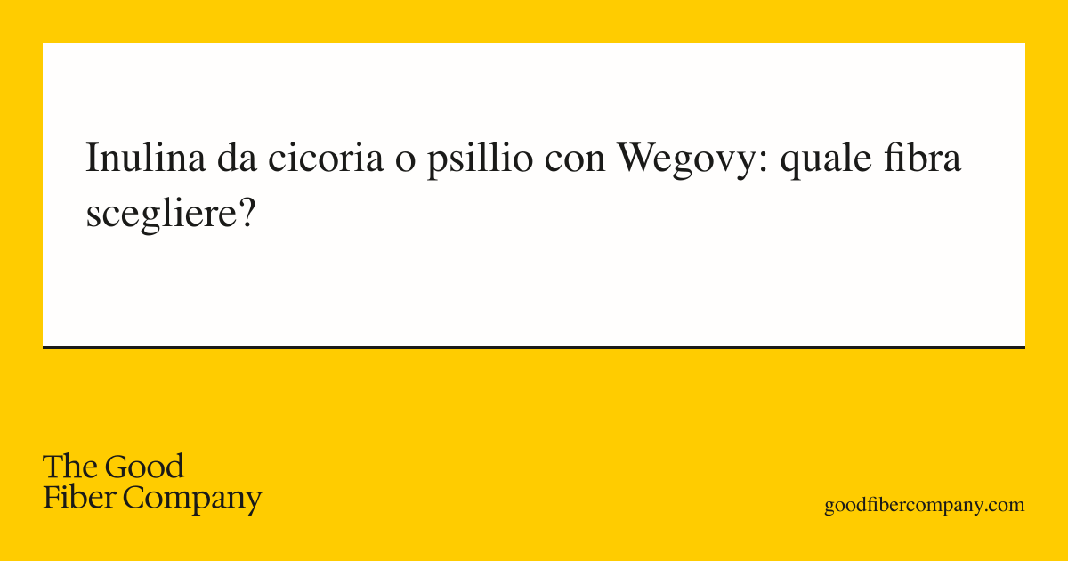 Inulina da cicoria o psillio con Wegovy: quale fibra scegliere?
