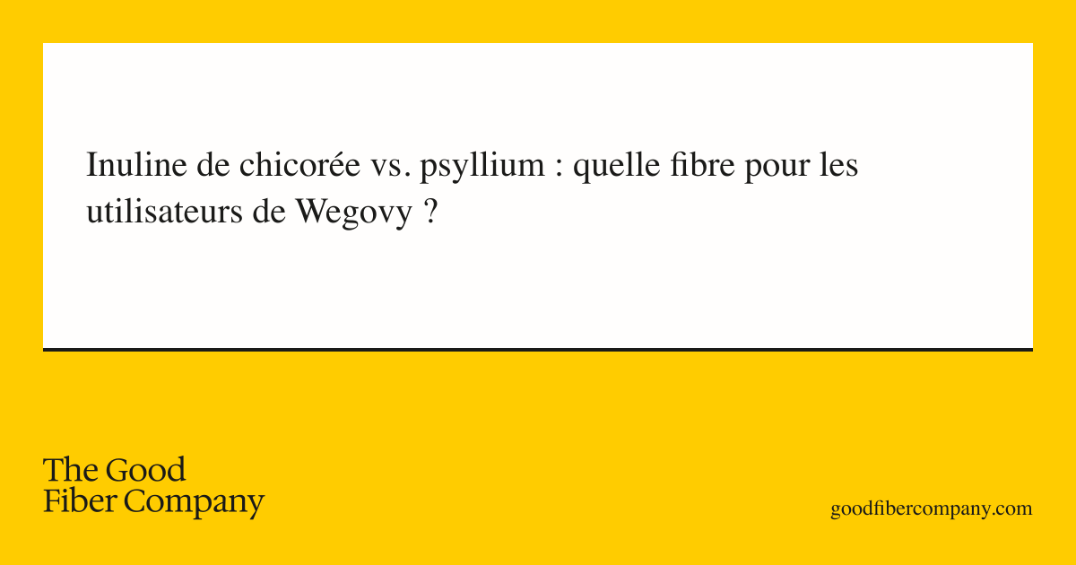 Inuline de chicorée vs. psyllium : quelle fibre pour les utilisateurs de Wegovy ?