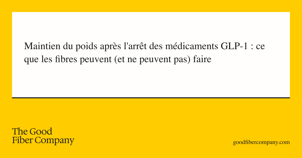 Maintien du poids après l'arrêt des médicaments GLP-1 : ce que les fibres peuvent (et ne peuvent pas) faire