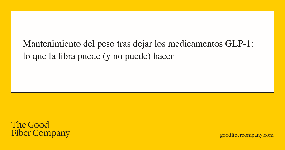 Mantenimiento del peso tras dejar los medicamentos GLP-1: lo que la fibra puede (y no puede) hacer