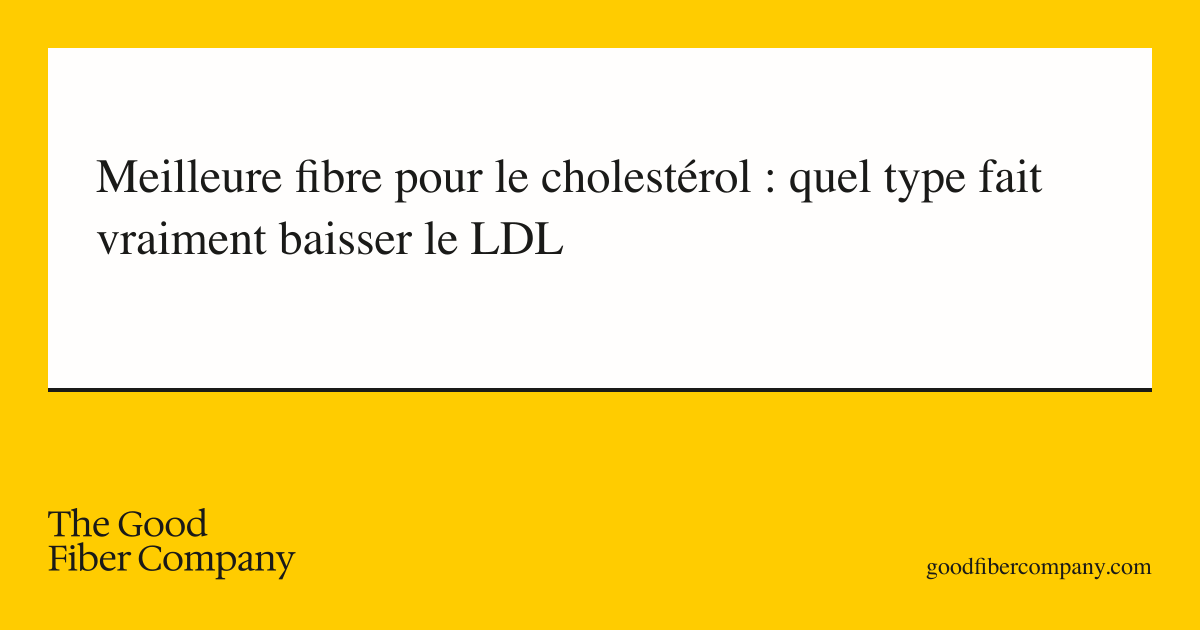 Meilleure fibre pour le cholestérol : quel type fait vraiment baisser le LDL