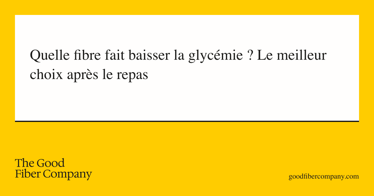 Quelle fibre fait baisser la glycémie ? Le meilleur choix après le repas