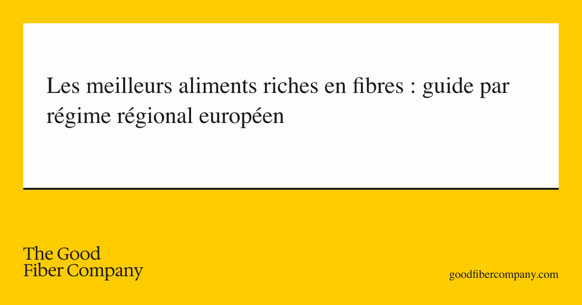 Les meilleurs aliments riches en fibres : guide par régime régional européen