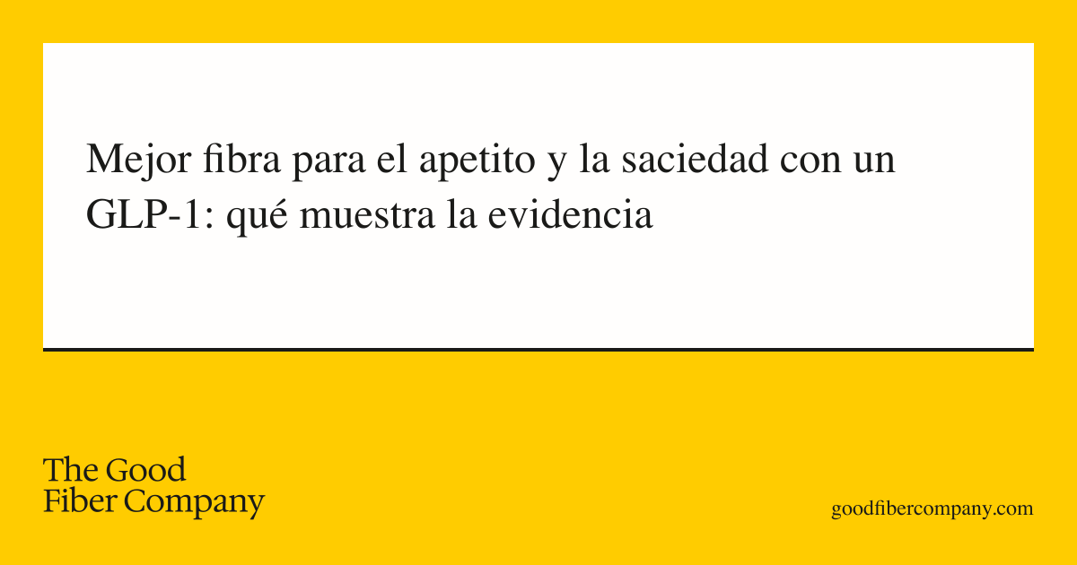 Mejor fibra para el apetito y la saciedad con un GLP-1: qué muestra la evidencia