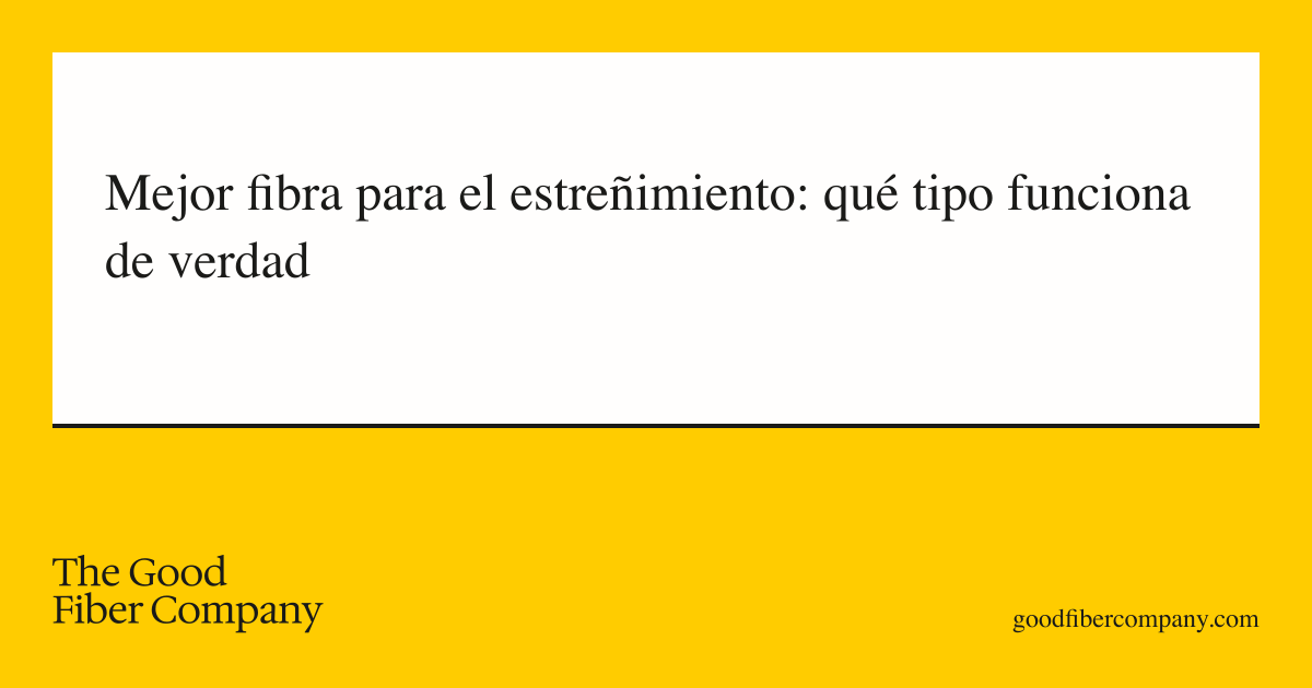 Mejor fibra para el estreñimiento: qué tipo funciona de verdad