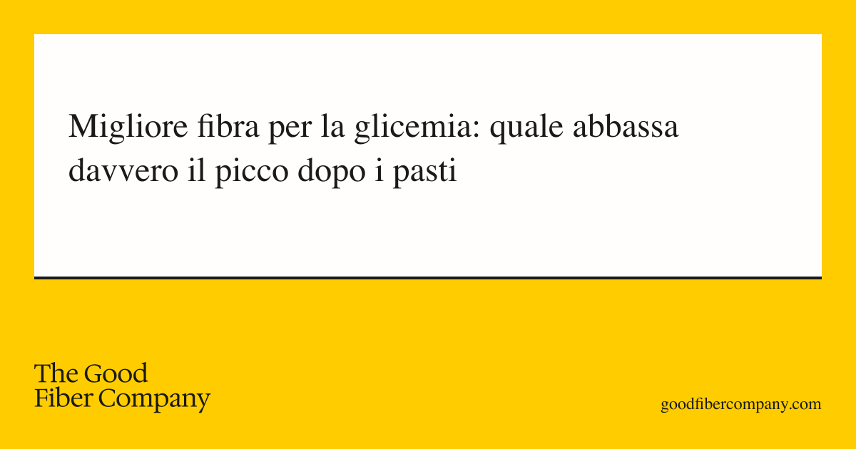 Migliore fibra per la glicemia: quale abbassa davvero il picco dopo i pasti
