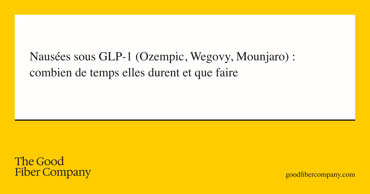 Nausées sous GLP-1 (Ozempic, Wegovy, Mounjaro) : combien de temps elles durent et que faire