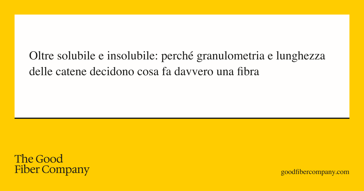 Oltre solubile e insolubile: perché granulometria e lunghezza delle catene decidono cosa fa davvero una fibra