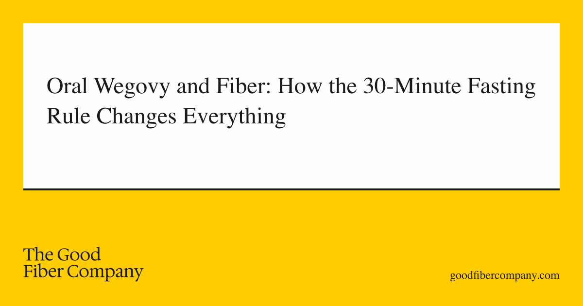 Oral Wegovy and Fiber: How the 30-Minute Fasting Rule Changes Everything