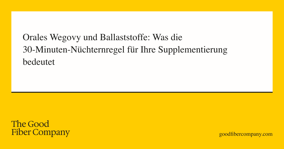 Orales Wegovy und Ballaststoffe: Was die 30-Minuten-Nüchternregel für Ihre Supplementierung bedeutet