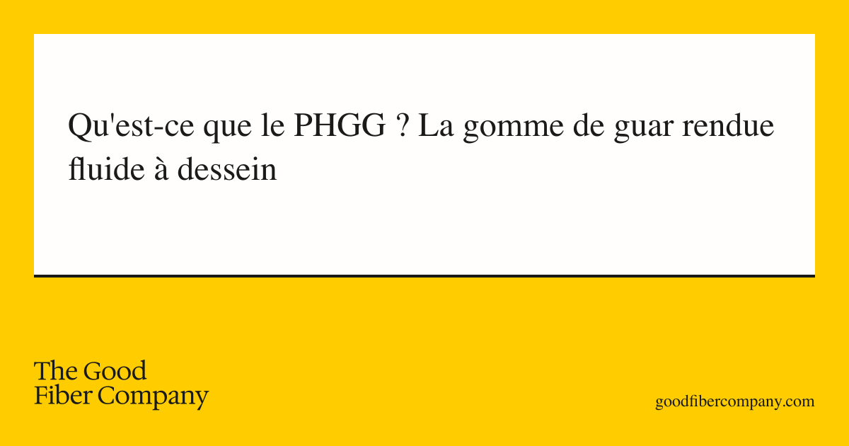 Qu'est-ce que le PHGG ? La gomme de guar rendue fluide à dessein