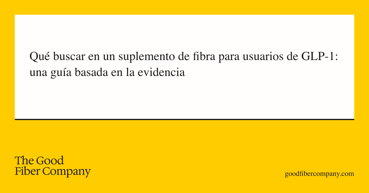 Qué buscar en un suplemento de fibra para usuarios de GLP-1: una guía basada en la evidencia