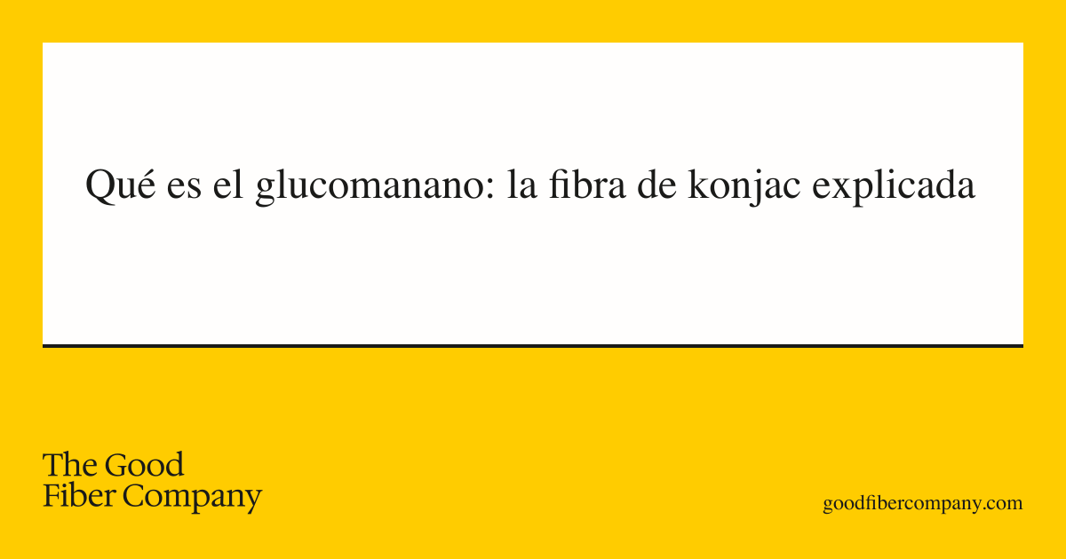 Qué es el glucomanano: la fibra de konjac explicada