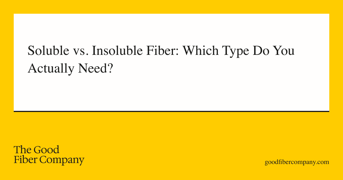 Soluble vs. Insoluble Fiber: Which Type Do You Actually Need?