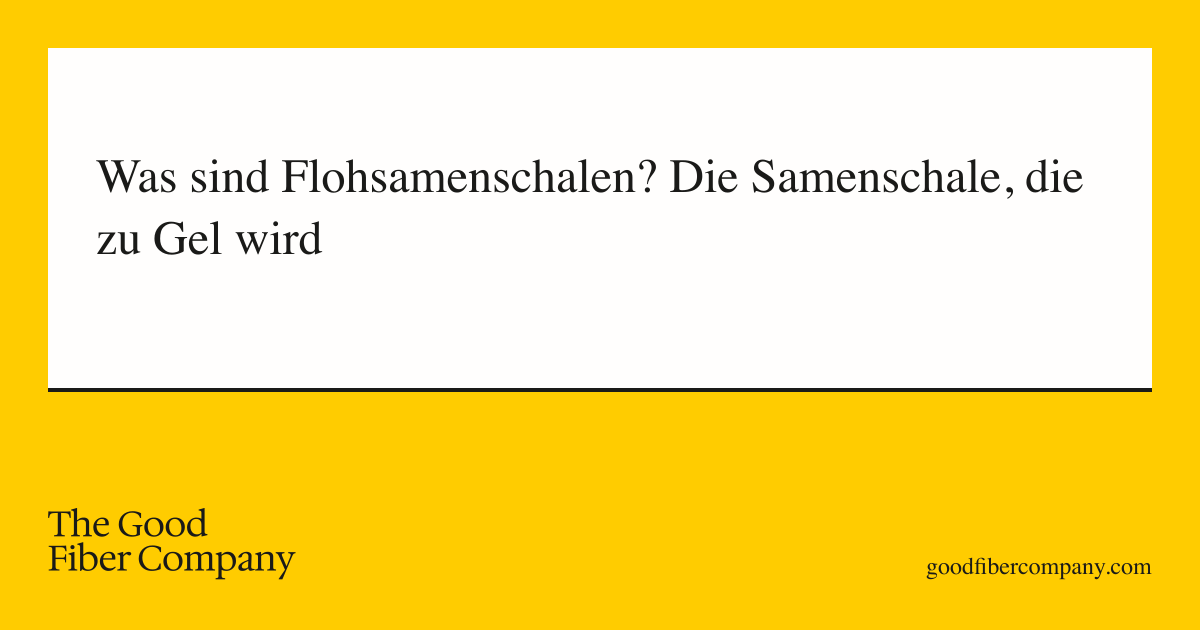 Was sind Flohsamenschalen? Die Samenschale, die zu Gel wird