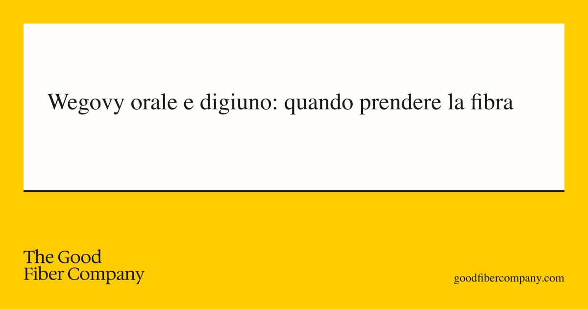Wegovy orale e digiuno: quando prendere la fibra